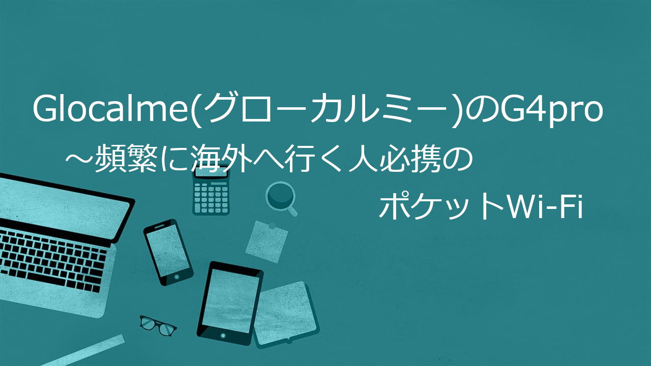 Glocalme(グローカルミー)のG4pro～頻繁に海外へ行く人必携のポケット 